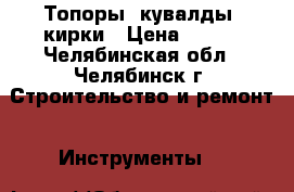 Топоры, кувалды, кирки › Цена ­ 500 - Челябинская обл., Челябинск г. Строительство и ремонт » Инструменты   